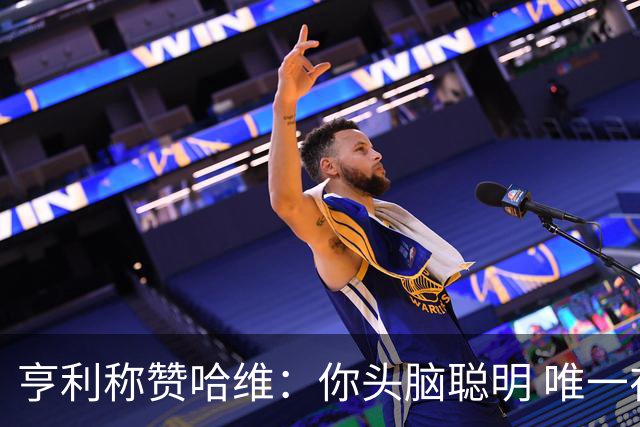 亨利称赞哈维：你头脑聪明 唯一在你之上是瓜帅