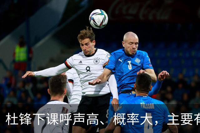 杜锋下课呼声高、概率大，主要有三个原因，最后一点是致命的