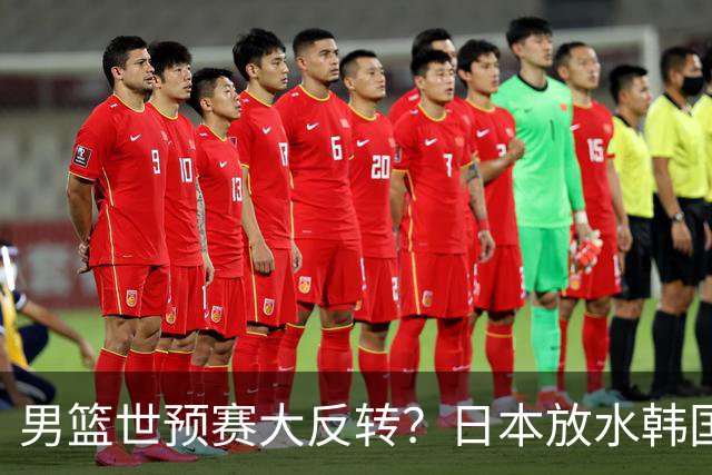 男篮世预赛大反转？日本放水韩国恐自食恶果，中国男篮大概率成为最终最大受益者