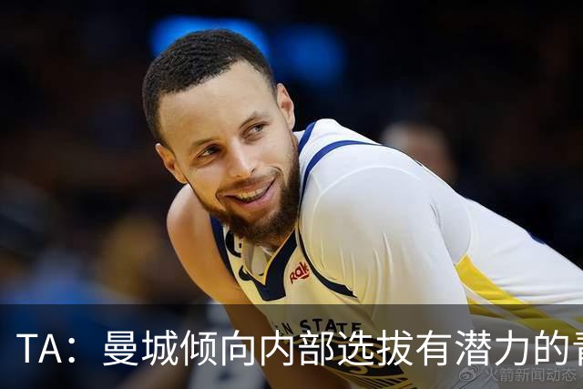 TA：曼城倾向内部选拔有潜力的青训教练进入一线队，作为教练储备